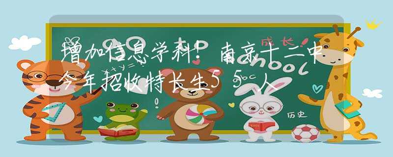 增加信息學(xué)科！南京十二中今年招收特長生55人