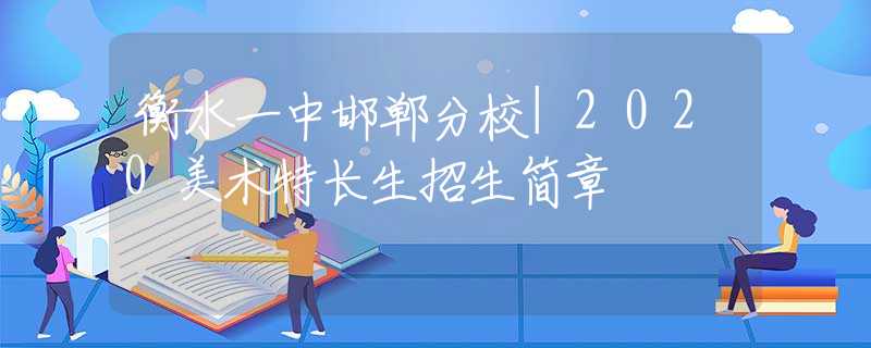 衡水一中邯鄲分校|2020美術(shù)特長(zhǎng)生招生簡(jiǎn)章
