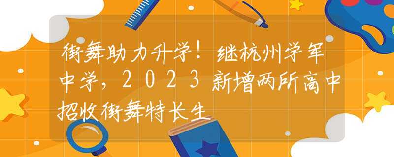 街舞助力升學(xué)！繼杭州學(xué)軍中學(xué)，2023新增兩所高中招收街舞特長(zhǎng)生