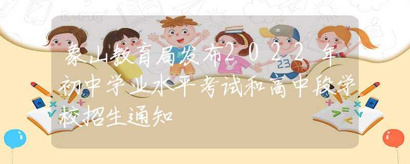 象山教育局發(fā)布2022年初中學業(yè)水平考試和高中段學校招生通知