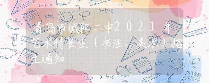 青島市城陽二中2021年藝術(shù)特長生（書法、美術(shù)）招生通知