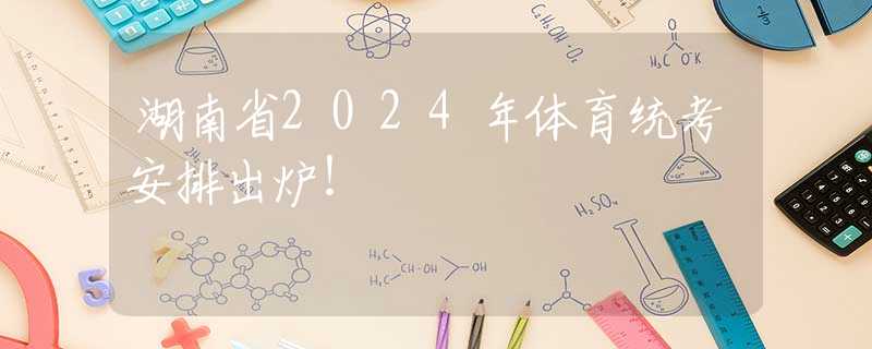 湖南省2024年體育統(tǒng)考安排出爐！