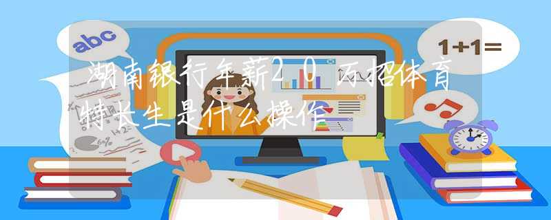 湖南銀行年薪20萬招體育特長生是什么操作