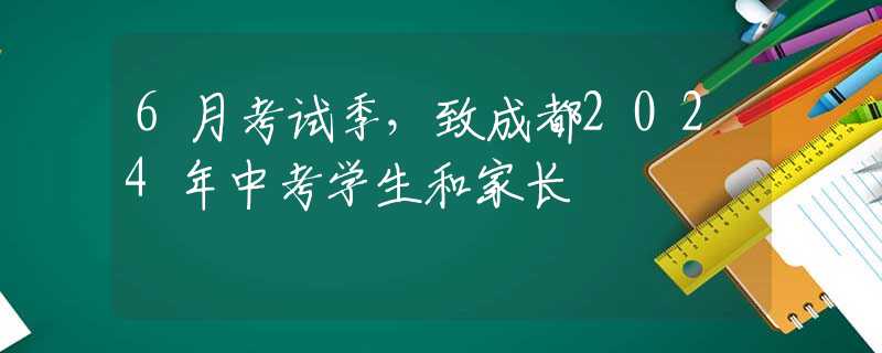 6月考試季，致成都2024年中考學(xué)生和家長