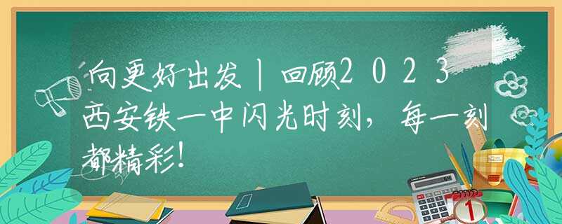 向更好出發(fā)丨回顧2023西安鐵一中閃光時刻，每一刻都精彩！