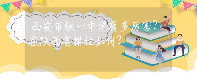 西安市鐵一中學(xué)有多厲害？在陜西省排位如何？