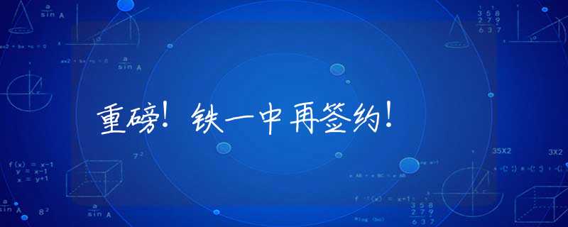 重磅！鐵一中再簽約！