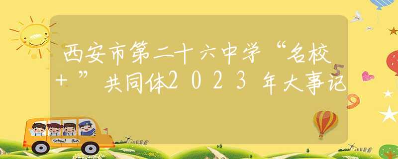 西安市第二十六中學(xué)“名校+”共同體2023年大事記