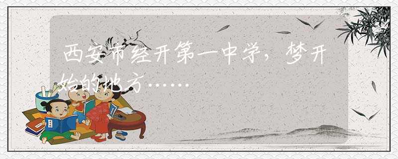 西安市經(jīng)開(kāi)第一中學(xué)，夢(mèng)開(kāi)始的地方……