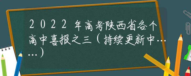2022年高考陜西省各個(gè)高中喜報(bào)之三（持續(xù)更新中……）