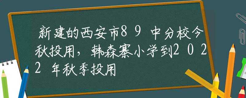 新建的西安市89中分校今秋投用，韓森寨小學到2022年秋季投用