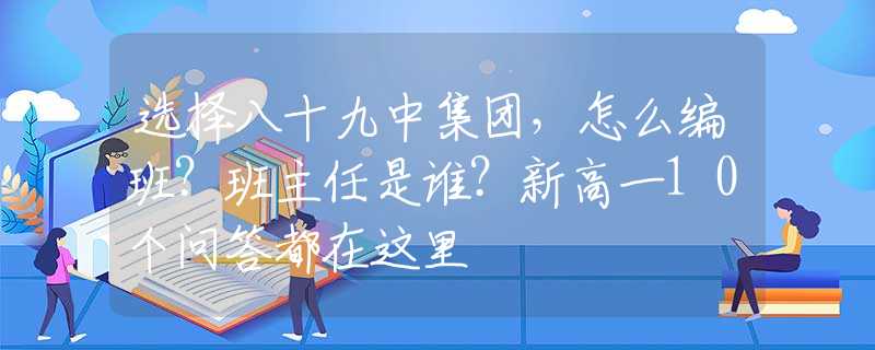 選擇八十九中集團，怎么編班？班主任是誰？新高一10個問答都在這里
