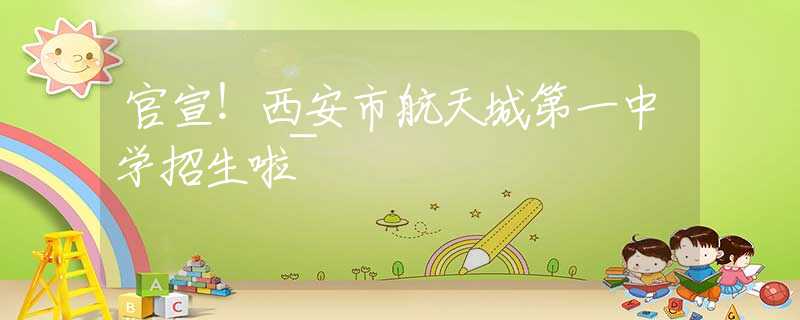 官宣！西安市航天城第一中學(xué)招生啦~