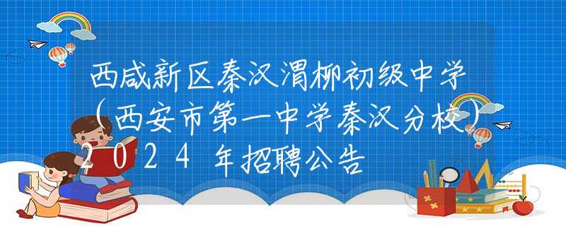 西咸新區(qū)秦漢渭柳初級中學（西安市第一中學秦漢分校）2024年招聘公告