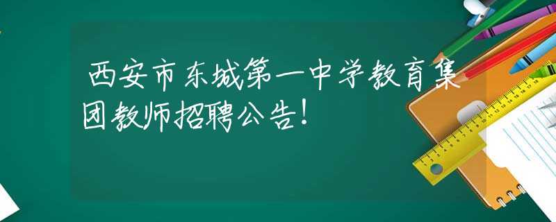 西安市東城第一中學(xué)教育集團教師招聘公告！
