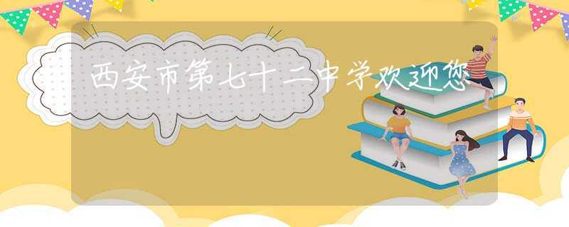 西安市第七十二中學(xué)歡迎您