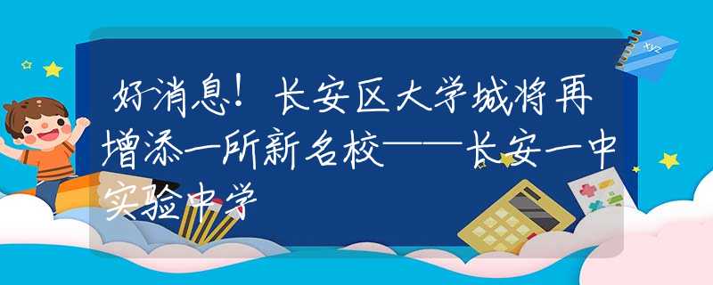 好消息！長(zhǎng)安區(qū)大學(xué)城將再增添一所新名?！L(zhǎng)安一中實(shí)驗(yàn)中學(xué)