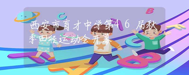 西安市育才中學(xué)第46屆秋季田徑運(yùn)動(dòng)會(huì)開(kāi)幕