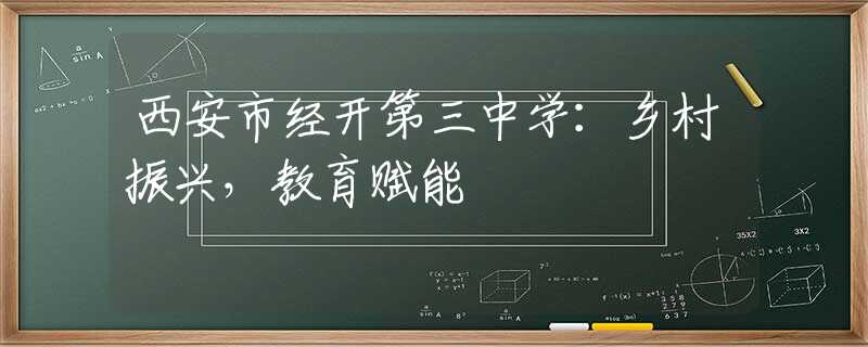 西安市經(jīng)開第三中學：鄉(xiāng)村振興，教育賦能
