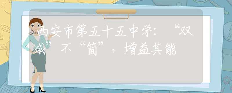 西安市第五十五中學(xué)：“雙減”不“簡”，增益其能
