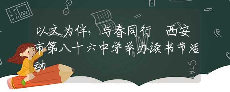 以文為伴，與春同行 西安市第八十六中學舉辦讀書節(jié)活動