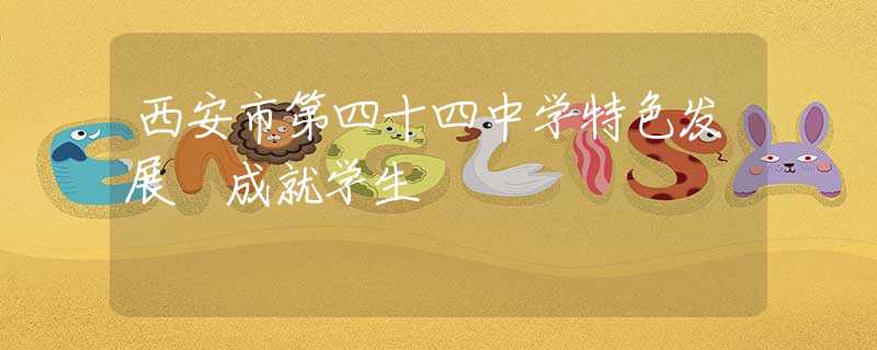 西安市第四十四中學特色發(fā)展 成就學生