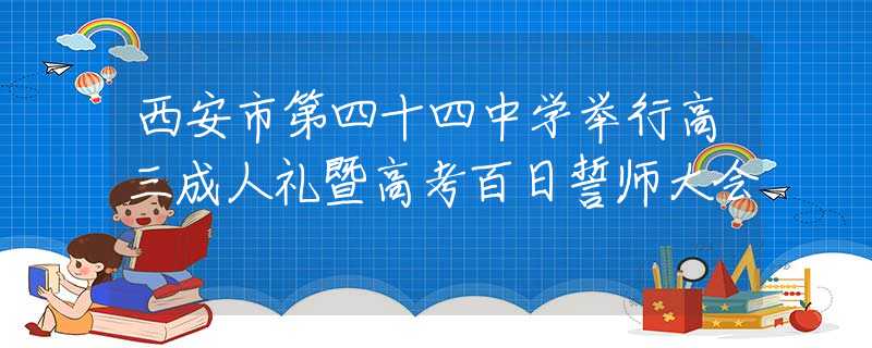 西安市第四十四中學(xué)舉行高三成人禮暨高考百日誓師大會