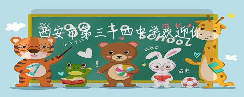 西安市第三十四中學(xué)歡迎你