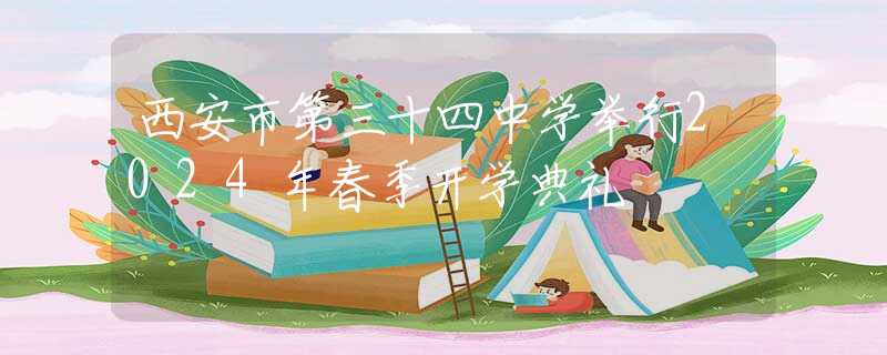 西安市第三十四中學(xué)舉行2024年春季開學(xué)典禮