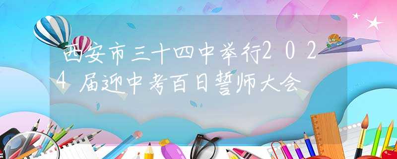 西安市三十四中舉行2024屆迎中考百日誓師大會