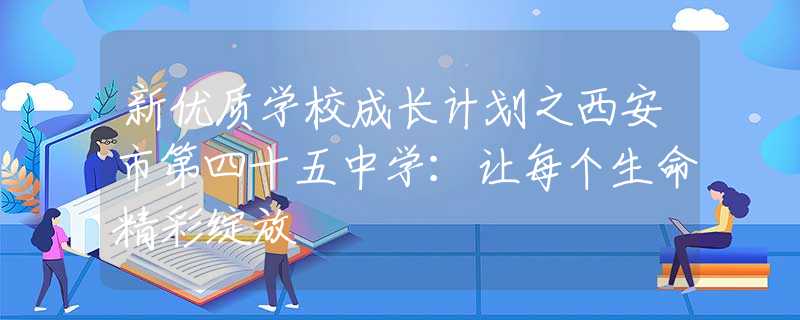 新優(yōu)質(zhì)學校成長計劃之西安市第四十五中學：讓每個生命精彩綻放