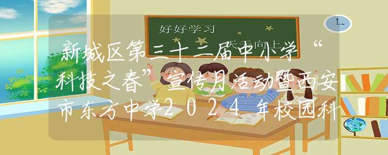 新城區(qū)第三十二屆中小學(xué)“科技之春”宣傳月活動暨西安市東方中學(xué)2024年校園科技周開幕