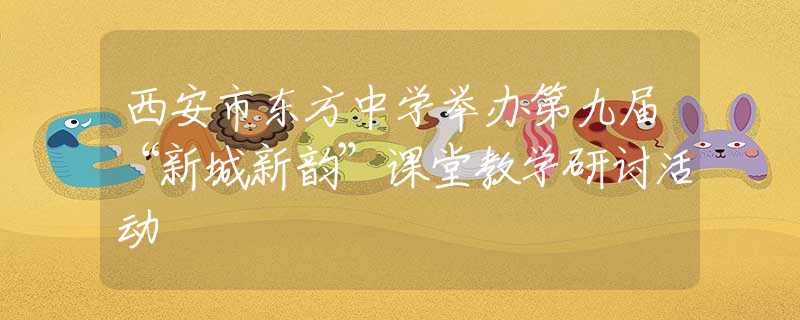 西安市東方中學(xué)舉辦第九屆“新城新韻”課堂教學(xué)研討活動