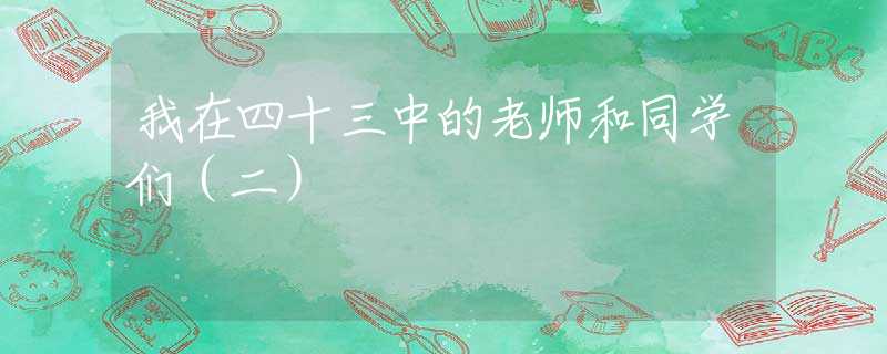 我在四十三中的老師和同學(xué)們（二）