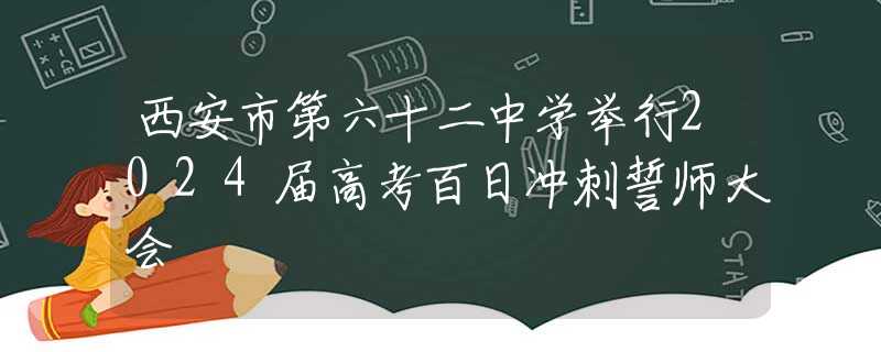 西安市第六十二中學舉行2024屆高考百日沖刺誓師大會