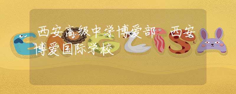 西安高級中學(xué)博愛部 西安博愛國際學(xué)校