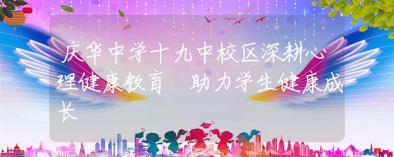 慶華中學(xué)十九中校區(qū)深耕心理健康教育 助力學(xué)生健康成長(zhǎng)