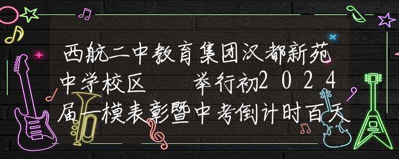 西航二中教育集團漢都新苑中學校區(qū)  舉行初2024屆一模表彰暨中考倒計時百天誓師大會