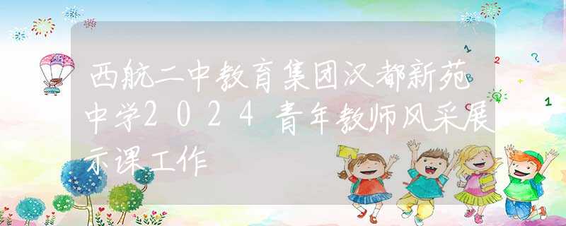 西航二中教育集團(tuán)漢都新苑中學(xué)2024青年教師風(fēng)采展示課工作