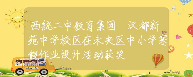 西航二中教育集團(tuán)?漢都新苑中學(xué)校區(qū)在未央?yún)^(qū)中小學(xué)寒假作業(yè)設(shè)計(jì)活動(dòng)獲獎(jiǎng)