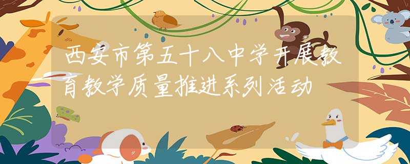 西安市第五十八中學(xué)開展教育教學(xué)質(zhì)量推進系列活動