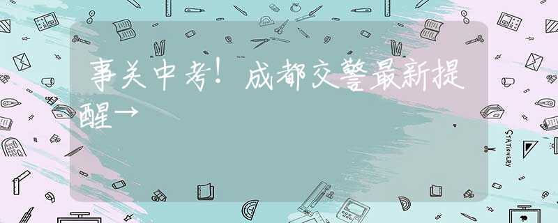 事關(guān)中考！成都交警最新提醒→