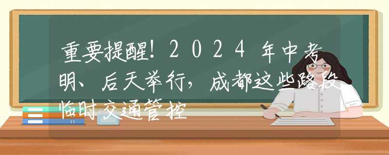 重要提醒！2024年中考明、后天舉行，成都這些路段臨時交通管控