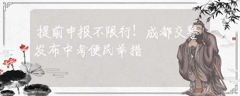 提前申報(bào)不限行！成都交警發(fā)布中考便民舉措