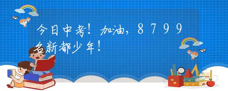 今日中考！加油，8799名新都少年！