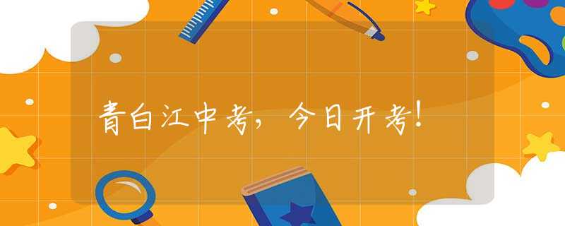 青白江中考，今日開(kāi)考！