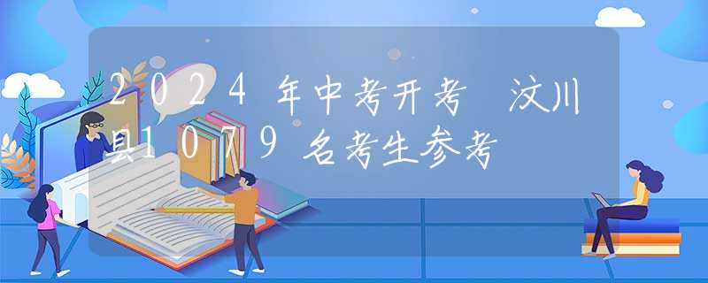 2024年中考開考 汶川縣1079名考生參考