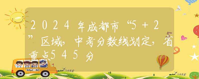 2024年成都市“5+2”區(qū)域，中考分?jǐn)?shù)線劃定，省重點(diǎn)545分
