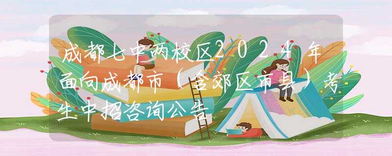 成都七中兩校區(qū)2024年面向成都市（含郊區(qū)市縣）考生中招咨詢公告