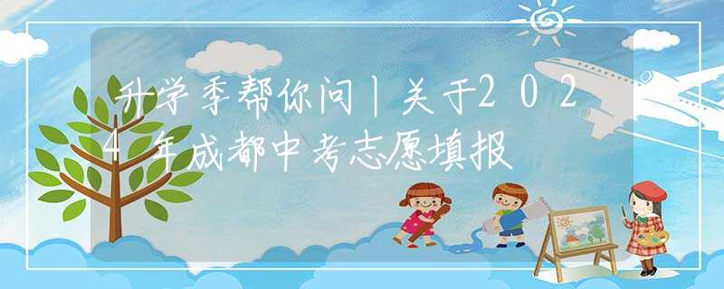 升學(xué)季幫你問丨關(guān)于2024年成都中考志愿填報